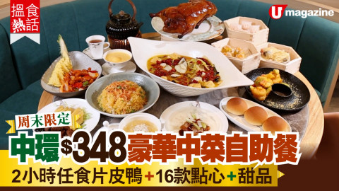 【搵食熱話】周末限定! 中環$348豪華中菜自助餐 2小時任食片皮鴨+16款點心+甜品