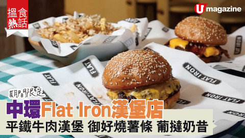 【搵食熱話】期間限定! 中環Flat Iron漢堡店 平鐵牛肉漢堡 御好燒薯條 葡撻奶昔