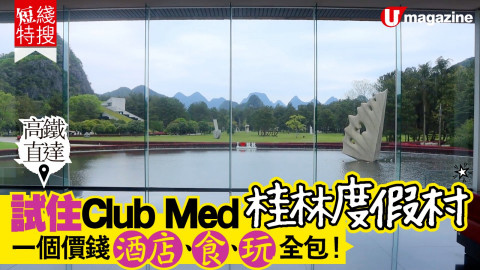 【短線特搜】高鐵直達！試住Club Med桂林度假村 一個價錢酒店、食、玩全包！