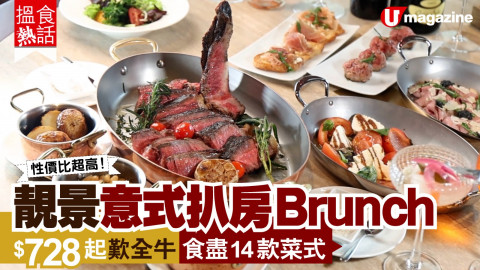【搵食熱話 】靚景意式扒房 Brunch $728 起歎盡全牛 食盡 18 款菜式