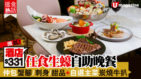 【搵食熱話】激抵！酒店$331任食生蠔自助晚餐 仲包蟹腳/刺身/甜品+自選主菜炭燒牛扒