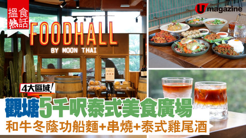 【搵食熱話】4大區域！觀塘5千呎泰式美食廣場 和牛冬蔭功船麵+串燒+泰式雞尾酒