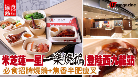 【搵食熱話】米芝蓮一星「一樂燒鵝」登陸西九龍高鐵站