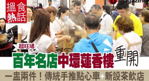 【搵食熱話】超旺場！百年名店中環蓮香樓重開 一盅兩件！傳統手推點心車+新設茶飲店