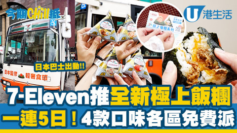 【今期Chill抵】直擊7-Eleven巴士落區免費派飯糰！一連5日送派發4款全新極上飯糰