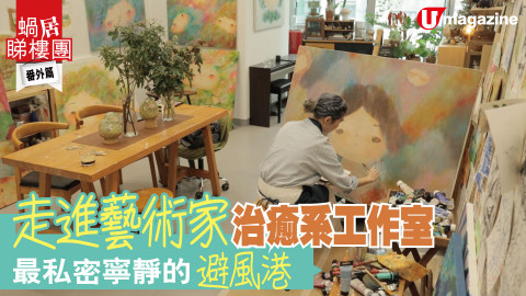 【蝸居睇樓團】走進藝術家治癒系工作室！ 最私密寧靜的避風港