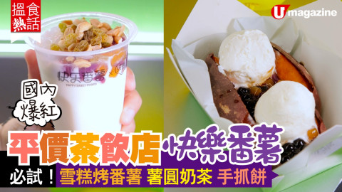 【搵食熱話】國內爆紅! 平價茶飲店快樂番薯 必試！雪糕烤番薯 薯圓奶茶 手抓餅