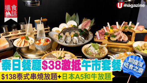 【搵食熱話】銅鑼灣抵食之選 ! 泰日餐廳$38激抵午市套餐 $138泰式串燒放題+日本A5和牛放題
