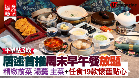 【搵食熱話】唐述首推周末早午餐放題 精緻前菜 湯羹 主菜 ＋ 任食 19 款懷舊點