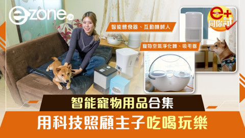 【e+同你試】＄699起智能寵物用品合集 用科技照顧主子吃喝玩樂