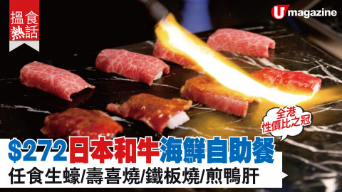 【搵食熱話】全港性價比之冠！$272日本和牛海鮮自助餐 任食生蠔/壽喜燒/鐵板燒/煎鴨肝