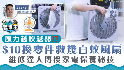 管家王｜風力越吹越弱？$10換零件救幾百蚊風扇 維修達人傳授家電保養秘技