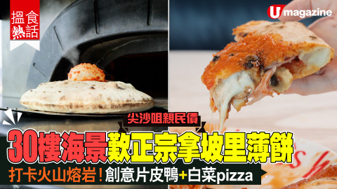 【搵食熱話】尖沙咀親民價! 30樓海景歎正宗拿坡里薄餅 打卡火山熔岩！創意片皮鴨+白菜pizza