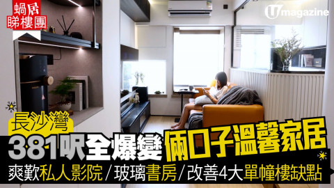 【蝸居睇樓團】長沙灣381呎全爆變倆口子溫馨家居   爽歎私人影院/玻璃書房/改善4大單幢樓缺點