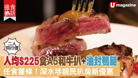 【搵食熱話】 二人同行價! 人均$225食A5和牛扒+油封鴨腿 任食薯條！深水埗親民扒房新優惠