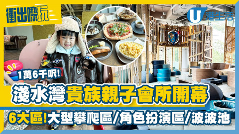 【衝出嚟玩】淺水灣1萬6千呎貴族親子會所開幕！6大區域設大型攀爬區、角色扮演區、波波池