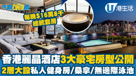 【今期直擊】香港麗晶酒店3大豪宅房型大翻新！每晚港幣16萬8千總統套房設桑拿/無邊際泳池