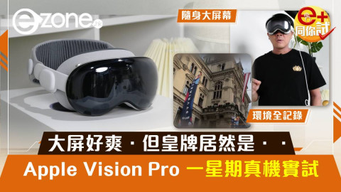 【e+同你試】Apple Vision Pro一星期真機實試！大屏好爽．但皇牌居然是．．