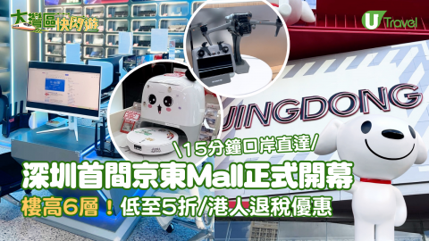 【大灣區快閃遊】深圳首間京東Mall正式開幕 樓高6層！低至5折/15分鐘口岸直達 /港人退稅優惠