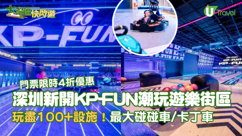 【大灣區快閃遊】深圳新開KP-FUN潮玩遊樂街區 玩盡100+設施！最大碰碰車/卡丁車