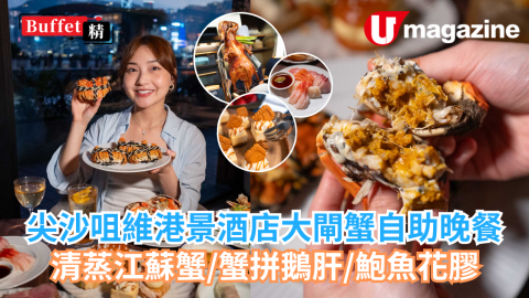 享受大閘蟹自由！ 尖沙咀維港景酒店大閘蟹自助晚餐 清蒸江蘇蟹／蟹拼鵝肝／鮑魚花膠