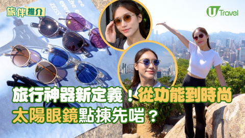 【旅伴推介】旅行神器新定義！從功能到時尚：太陽眼鏡點揀先啱？