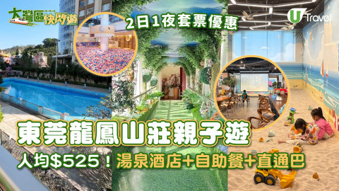 【大灣區快閃遊】東莞龍鳳山莊親子遊2日1夜套票優惠 人均$525！湯泉酒店+自助餐+直通巴