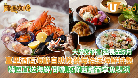 大受好評!!延長至5月 嘉里酒店海鮮自助晚餐再升級 每枱贈送海鮮拼盤 歎韓國直送海鮮/即劏原條藍鰭吞拿魚表演