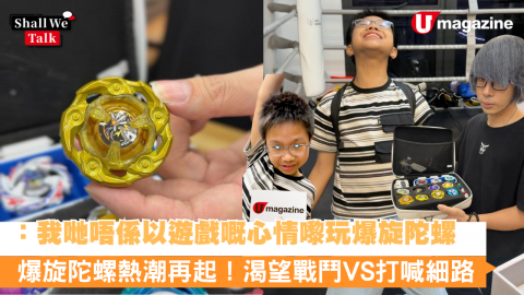 「我哋唔係以遊戲嘅心情嚟玩爆旋陀螺」爆旋陀螺熱潮再起！