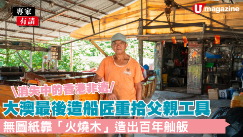 \消失中的香港非遺/  大澳最後造船匠重拾父親工具  無圖紙靠「火燒木」造出百年舢舨