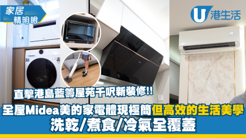 直擊港島藍籌屋苑千呎新裝修！全屋「Midea 美的」家電體驗 洗乾/煮食/冷氣全覆蓋